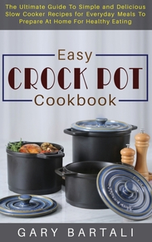 Hardcover Easy Crock Pot Cookbook: The Ultimate Guide To Simple and Delicious Slow Cooker Recipes for Everyday Meals To Prepare At Home For Healthy Eatin Book