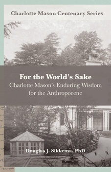 For the World’s Sake: Charlotte Mason’s Enduring Wisdom for the Anthropocene