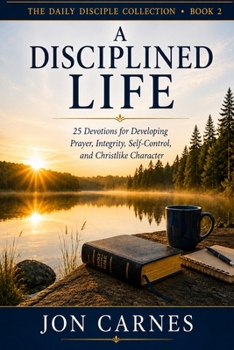 Paperback A Disciplined Life: Devotions for Developing Prayer, Integrity, Self-Control, and Christlike Character Book