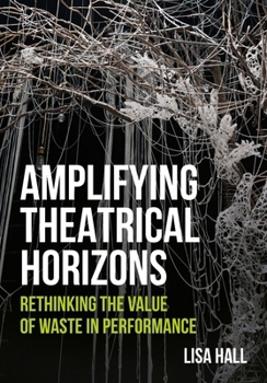 Hardcover Amplifying Theatrical Horizons: Rethinking the Value of Waste in Performance Book
