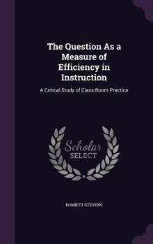 Hardcover The Question As a Measure of Efficiency in Instruction: A Critical Study of Class-Room Practice Book