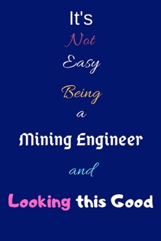 Paperback It's Not Easy Being a Mining Engineer and Looking This Good: Blank-Lined Journal/Notebook/Diary for Mining Engineers & STEM Students - Cool Birthday P Book