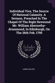 Paperback Individual Vice, The Source Of National Calamity. A Sermon, Preached In The Chapel Of The Right Reverend Mr. William Abernethy-drummond, In Edinburgh, Book
