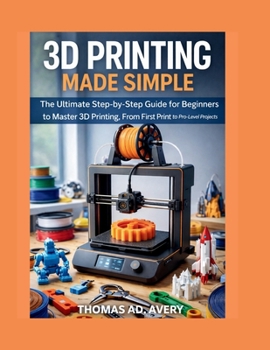 Paperback 3D Printing Made Simple: The Ultimate Step-by-Step Guide for Beginners to Master 3D Printing, From First Print to Pro-Level Projects Book