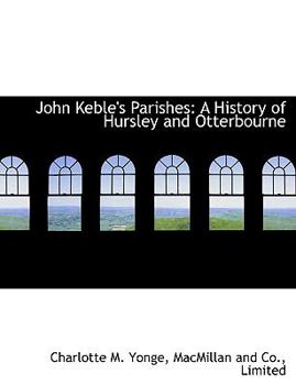 John Keble's Parishes : A History of Hursley and Otterbourne