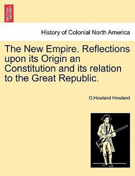 The new empire. Reflections upon its origin and constitution and its relation to the great republic