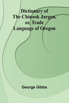 Dictionary Of The Chinook Jargon, Or, Trade Language Of Oregon