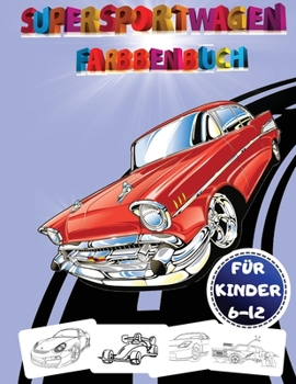 Supersportwagen: Ausmalbuch: Supersportwagen Malbuch für Kinder von 8-12 Jahren: Supersportwagen Malbuch, Illustrationen von Supersportwagen zum ... Alter 6-8 und 8-12 Jahre.