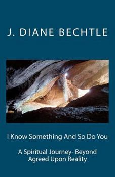 Paperback I Know Something And So Do You: A Spiritual Journey-Reality Beyond Agreed Upon Reality Book