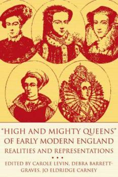 High and Mighty Queens of Early Modern England: Realities and Representations - Book  of the Queenship and Power