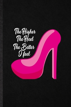 Paperback The Higher the Heel the Better I Feel: Funny High Heel Shoe Design Lined Notebook/ Blank Journal For Footwear Fashion Designer, Inspirational Saying U Book