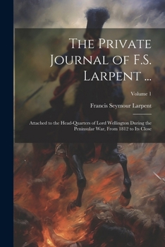 Paperback The Private Journal of F.S. Larpent ...: Attached to the Head-Quarters of Lord Wellington During the Peninsular War, From 1812 to Its Close; Volume 1 Book