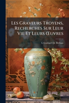 Paperback Les Graveurs Troyens, Recherches Sur Leur Vie Et Leurs OEuvres [French] Book