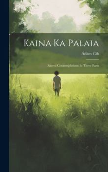 Hardcover Kaina ka Palaia: Sacred Contemplations, in Three Parts Book