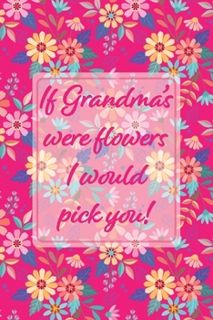 If Grandmas Were Flowers I Would Pick You!: Pink Memory Book Keepsake - A Treasured Gift From Granddaughters and Grandsons