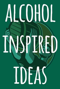 Paperback Alcohol Inspired Ideas: The perfect way to record your drunk ideas - Over 100 page lined journal - ideal gift for anyone who has great ideas w Book