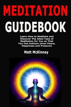 Paperback Meditation Guidebook: Learn How to Meditate and Discover The Ideal Type of Meditation for You so That You Can Achieve Inner Peace, Happiness and Prese Book