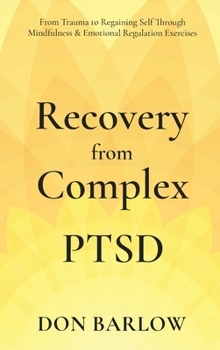 Hardcover Recovery from Complex PTSD From Trauma to Regaining Self Through Mindfulness & Emotional Regulation Exercises Book