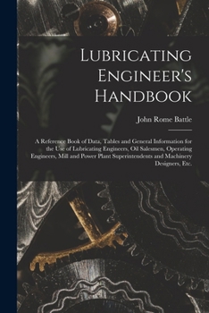 Lubricating Engineer's Handbook; a Reference Book of Data, Tables and General Information for the use of Lubricating Engineers, oil Salesmen, Operating Engineers, Mill and Power Plant Superintendents 