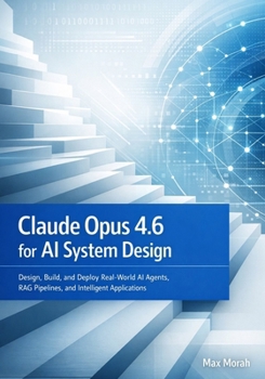 Paperback Claude Opus 4.6 for AI System Design: Design, Build, and Deploy Real-World AI Agents, RAG Pipelines, and Intelligent Applications Book
