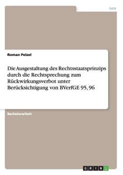 Paperback Die Ausgestaltung des Rechtsstaatsprinzips durch die Rechtsprechung zum Rückwirkungsverbot unter Berücksichtigung von BVerfGE 95, 96 [German] Book