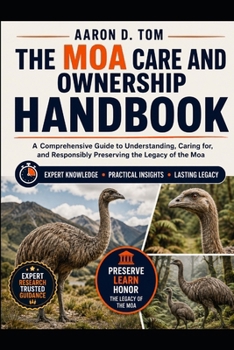 THE MOA CARE AND OWNERSHIP HANDBOOK: A Comprehensive Guide to Understanding, Caring for, and Responsibly Preserving the Legacy of the Moa