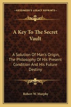 Paperback A Key To The Secret Vault: A Solution Of Man's Origin, The Philosophy Of His Present Condition And His Future Destiny Book