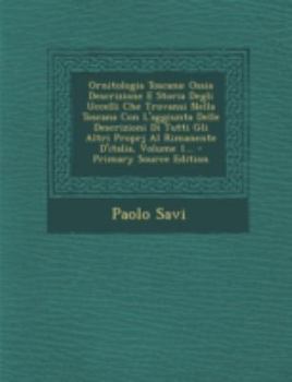 Paperback Ornitologia Toscana: Ossia Descrizione E Storia Degli Uccelli Che Trovansi Nella Toscana Con L'Aggiunta Delle Descrizioni Di Tutti Gli Altr [Italian] Book