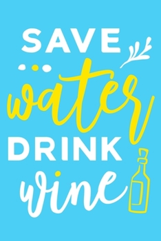 Save Water Drink Wine: Blank Lined Notebook Diary: Wine Lovers Gift Tasting Journal For Women Men 6x9 | 110 Blank  Pages | Plain White Paper | Soft Cover Book
