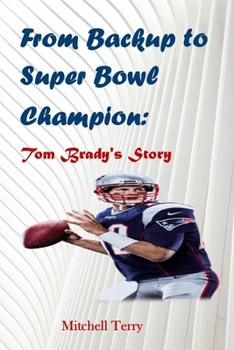 From Backup to Super Bowl Champion: Tom Brady's Story