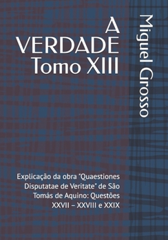A VERDADE Tomo XIII: Explicação da obra "Quaestiones Disputatae de Veritate" de São Tomás de Aquino: Questões XXVII – XXVIII e XXIX (A Sabedoria ... sobre a Verdade) (Portuguese Edition)