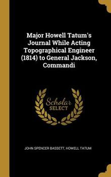 Hardcover Major Howell Tatum's Journal While Acting Topographical Engineer (1814) to General Jackson, Commandi Book