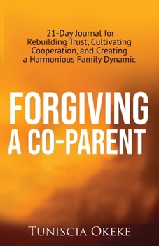 Paperback Forgiving a Co-Parent: 21-Day Journal for Rebuilding Trust, Cultivating Cooperation, and Creating a Harmonious Family Dynamic Book