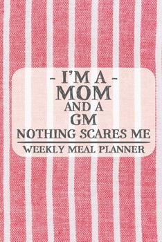 I'm a Mom and a GM Nothing Scares Me Weekly Meal Planner: Blank Weekly Meal Planner to Write in for Women, Bartenders, Drink and Alcohol Log, Document ... for Women, Wife, Mom, Aunt (6x9 120 pages)