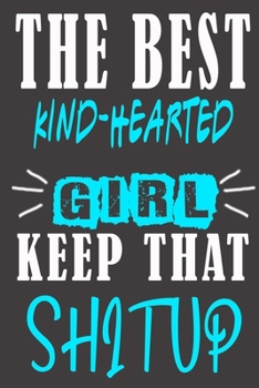 The Best kind-hearted Girl Keep That Shit Up: Blank Lined Notebook is a Great Gift for Girl/ Wife/Women... on Wedding Anniversary, Birthday, First ... Christmas, Mothers Day and Valentine's Day