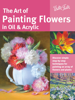 Paperback Art of Painting Flowers in Oil & Acrylic: Discover Simple Step-By-Step Techniques for Painting an Array of Flowers and Plants Book