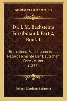 Paperback Dr. J. M. Bechstein's Forstbotanik Part 2, Book 1: Enthaltend Forstkrauterkunde Naturgeschichte Der Deutschen Forstkrauter (1833) [German] Book