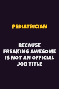 Pediatrician, Because Freaking Awesome Is Not An Official Job Title: 6X9 Career Pride Notebook Unlined 120 pages Writing Journal