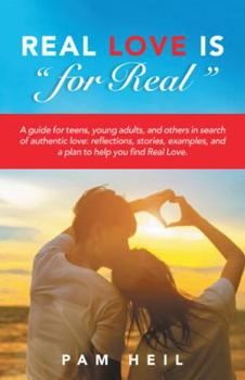 Real Love Is for Real: A Guide for Teens, Young Adults, and Others in Search of Authentic Love: Reflections, Stories, Examples, and a Plan to Help You Find Real Love.
