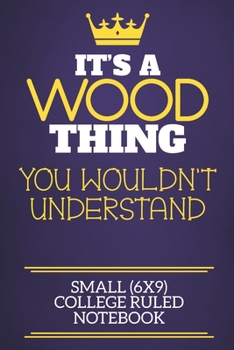 It's A Wood Thing You Wouldn't Understand Small (6x9) College Ruled Notebook: Show you care with our personalised family member books, a perfect way ... books are ideal for all the family to enjoy.