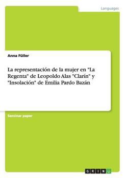 Paperback La representación de la mujer en "La Regenta" de Leopoldo Alas "Clarín" y "Insolación" de Emilia Pardo Bazán [Spanish] Book