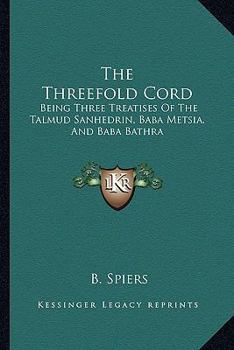 The Threefold Cord: Being Three Treatises Of The Talmud Sanhedrin, Baba Metsia, And Baba Bathra