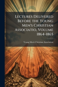 Paperback Lectures Delivered Before the Young Men's Christian Associatio, Volume 1864-1865 Book
