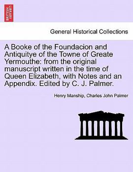Paperback A Booke of the Foundacion and Antiquitye of the Towne of Greate Yermouthe: From the Original Manuscript Written in the Time of Queen Elizabeth, with N Book