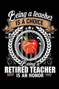 being a teacher is a choice being a retired teacher is an honor: Be Teacher Is Choice Be Retired Teacher Is Honor  Journal/Notebook Blank Lined Ruled 6x9 100 Pages