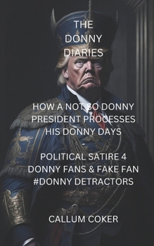 Paperback The Donny Diaries: How a Not So Donny President Processes His Donny Days - Political Satire 4 Donny Fans & Fakefan #Donny Detractors Book
