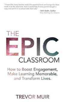 Paperback The Epic Classroom: How to Boost Engagement, Make Learning Memorable, and Transform Lives Book