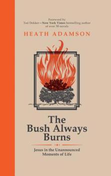 Hardcover The Bush Always Burns: Jesus in the Unannounced Moments of Life Book