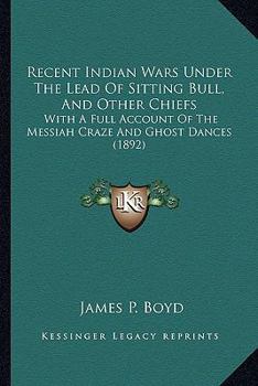 Paperback Recent Indian Wars Under The Lead Of Sitting Bull, And Other Chiefs: With A Full Account Of The Messiah Craze And Ghost Dances (1892) Book