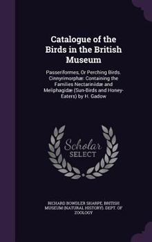 Hardcover Catalogue of the Birds in the British Museum: Passeriformes, Or Perching Birds. Cinnyrimorphæ Containing the Families Nectariniidæ and Meliphagidæ (Su Book